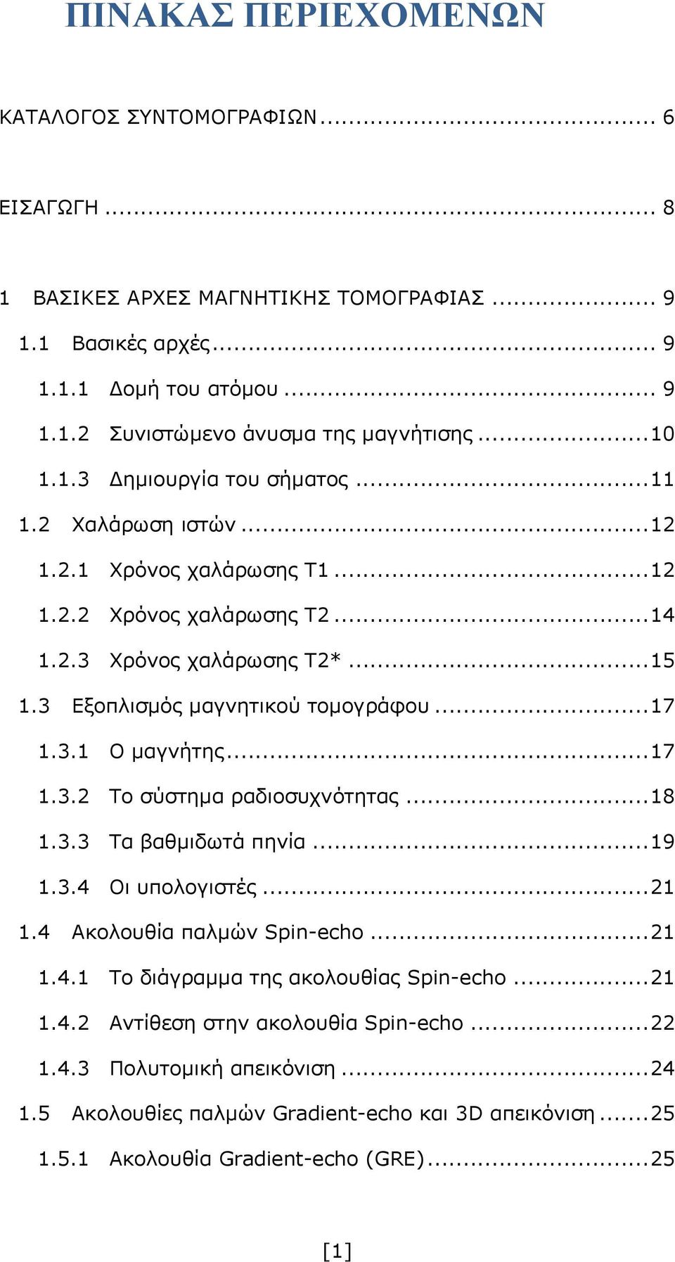 .. 17 1.3.1 Ο μαγνήτης... 17 1.3.2 Το σύστημα ραδιοσυχνότητας... 18 1.3.3 Τα βαθμιδωτά πηνία... 19 1.3.4 Οι υπολογιστές... 21 1.4 Ακολουθία παλμών Spin-echo... 21 1.4.1 Το διάγραμμα της ακολουθίας Spin-echo.