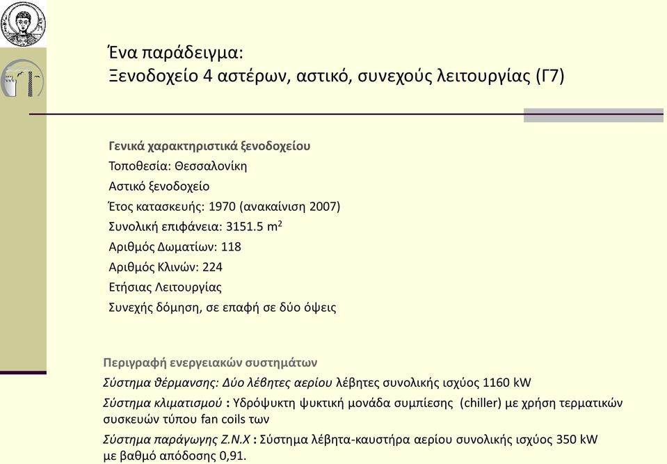 5 m 2 Αριθμός Δωματίων: 118 Αριθμός Κλινών: 224 Ετήσιας Λειτουργίας Συνεχής δόμηση, σε επαφή σε δύο όψεις Περιγραφή ενεργειακών συστημάτων Σύστημα θέρμανσης: