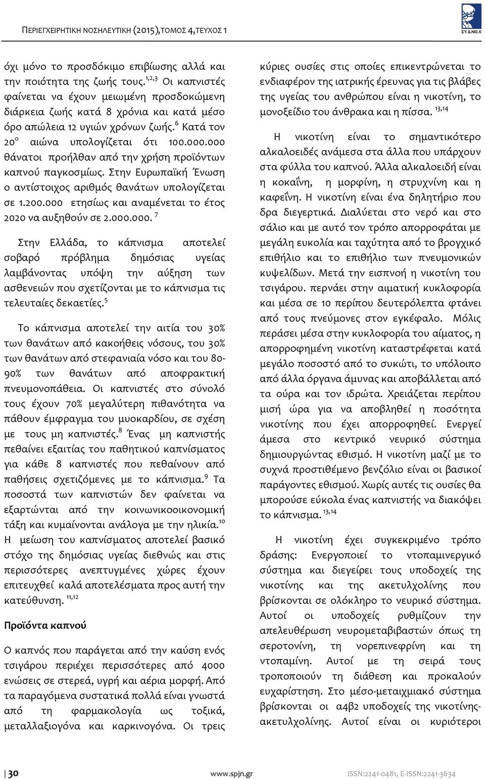 000 θάνατοι προήλθαν από την χρήση προϊόντων καπνού παγκοσμίως. Στην Ευρωπαϊκή Ένωση ο αντίστοιχος αριθμός θανάτων υπολογίζεται σε 1.200.000 ετησίως και αναμένεται το έτος 2020 να αυξηθούν σε 2.000.000. 7 Στην Ελλάδα, το κάπνισμα αποτελεί σοβαρό πρόβλημα δημόσιας υγείας λαμβάνοντας υπόψη την αύξηση των ασθενειών που σχετίζονται με το κάπνισμα τις τελευταίες δεκαετίες.