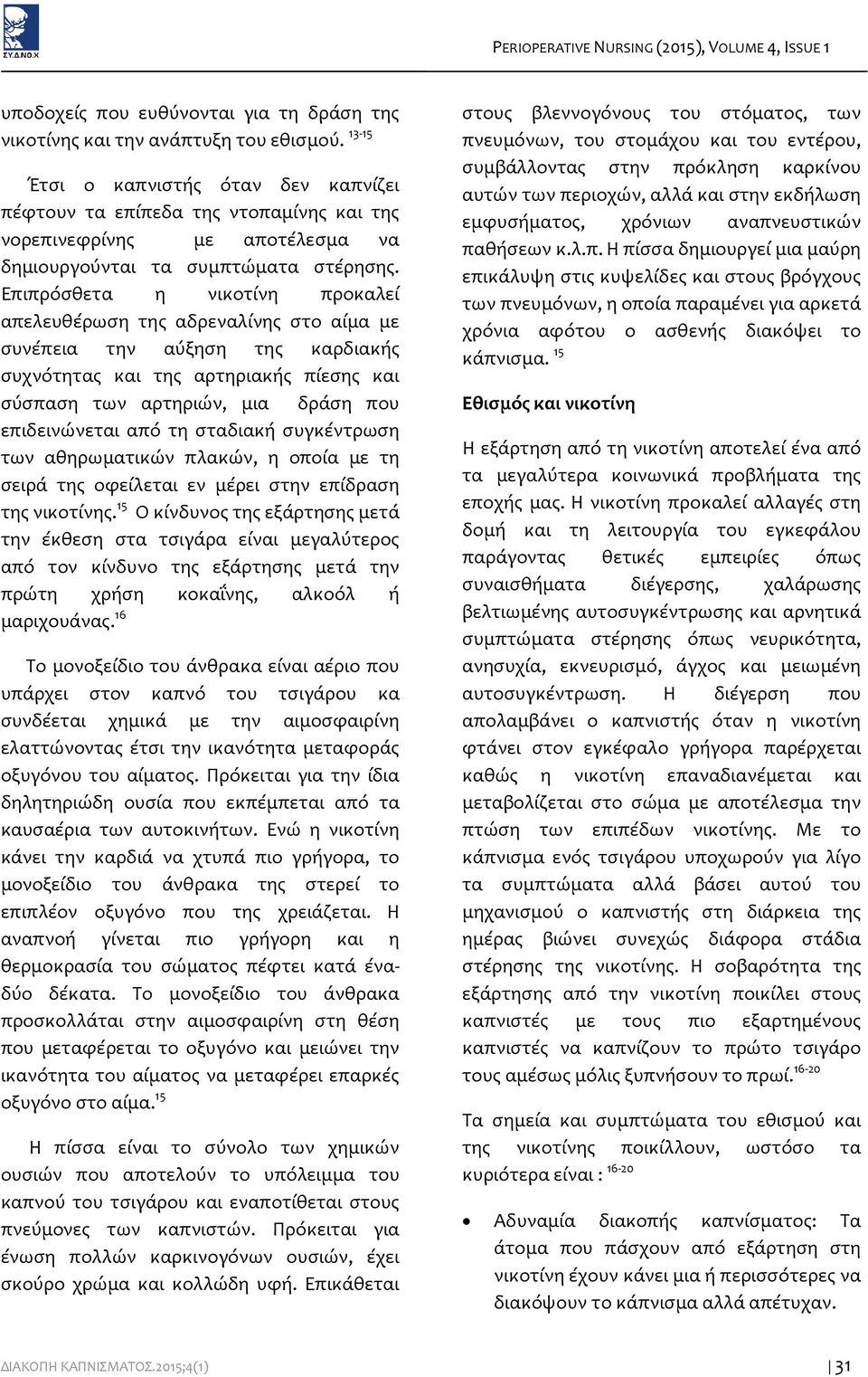 Επιπρόσθετα η νικοτίνη προκαλεί απελευθέρωση της αδρεναλίνης στο αίμα με συνέπεια την αύξηση της καρδιακής συχνότητας και της αρτηριακής πίεσης και σύσπαση των αρτηριών, μια δράση που επιδεινώνεται