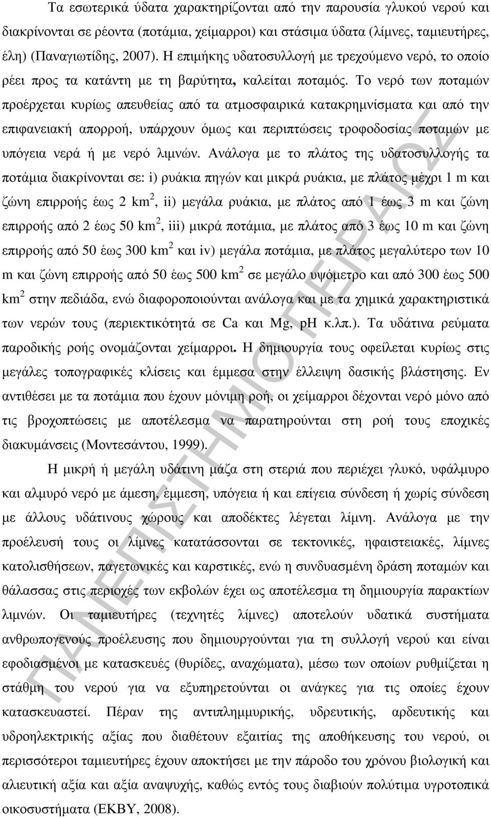 Το νερό των ποταµών προέρχεται κυρίως απευθείας από τα ατµοσφαιρικά κατακρηµνίσµατα και από την επιφανειακή απορροή, υπάρχουν όµως και περιπτώσεις τροφοδοσίας ποταµών µε υπόγεια νερά ή µε νερό λιµνών.