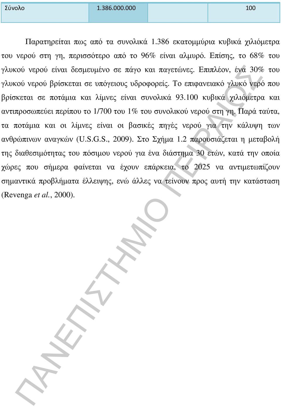 Το επιφανειακό γλυκό νερό που βρίσκεται σε ποτάµια και λίµνες είναι συνολικά 93.100 κυβικά χιλιόµετρα και αντιπροσωπεύει περίπου το 1/700 του 1% του συνολικού νερού στη γη.