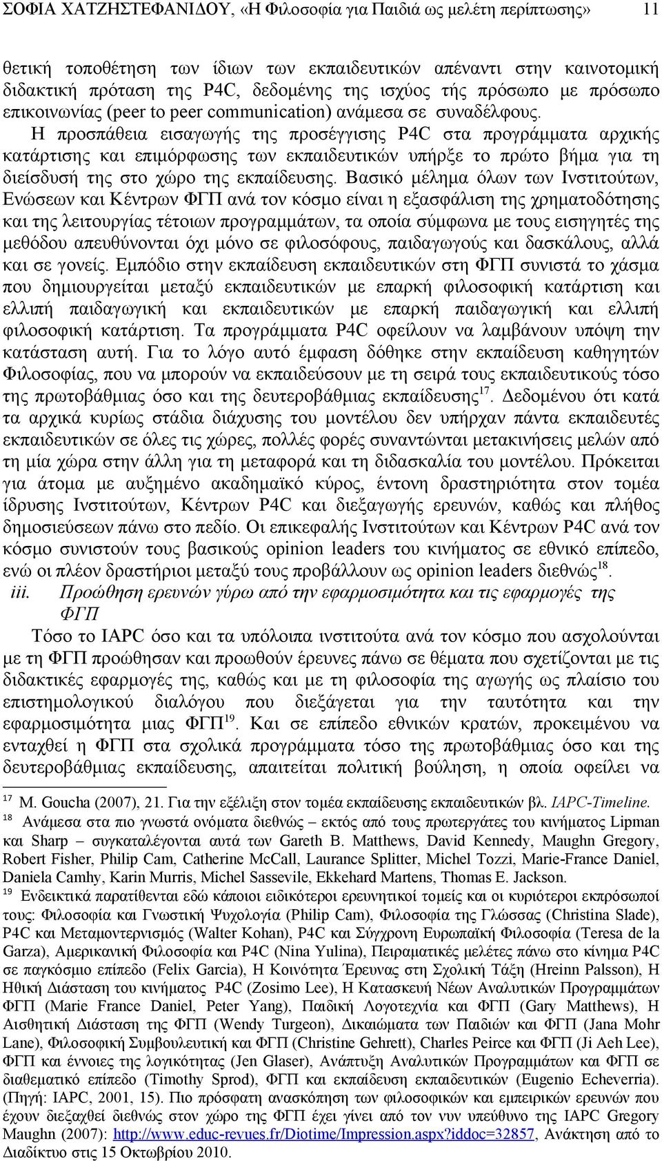 Η προσπάθεια εισαγωγής της προσέγγισης P4C στα προγράμματα αρχικής κατάρτισης και επιμόρφωσης των εκπαιδευτικών υπήρξε το πρώτο βήμα για τη διείσδυσή της στο χώρο της εκπαίδευσης.