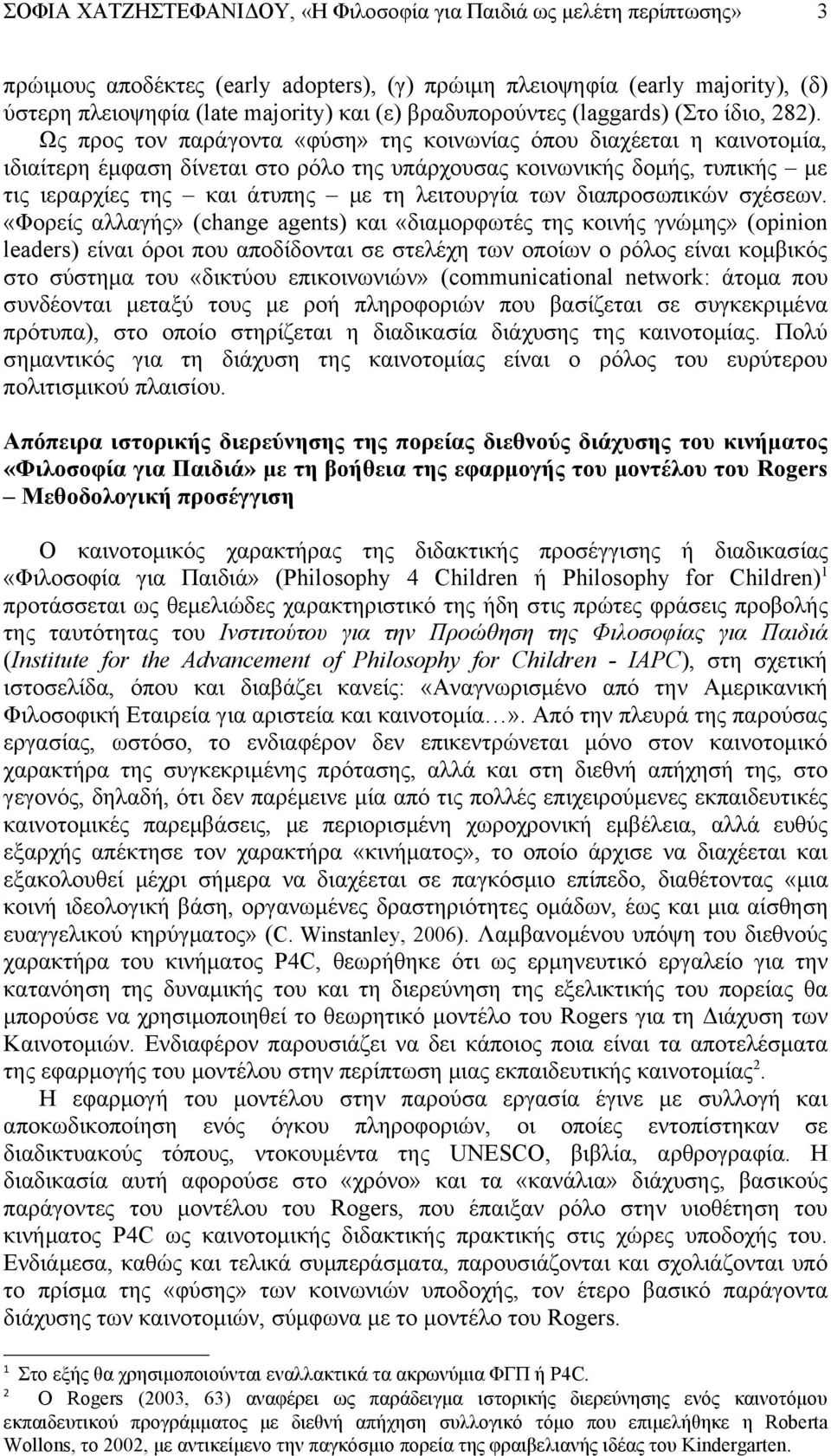 Ως προς τον παράγοντα «φύση» της κοινωνίας όπου διαχέεται η καινοτομία, ιδιαίτερη έμφαση δίνεται στο ρόλο της υπάρχουσας κοινωνικής δομής, τυπικής με τις ιεραρχίες της και άτυπης με τη λειτουργία των