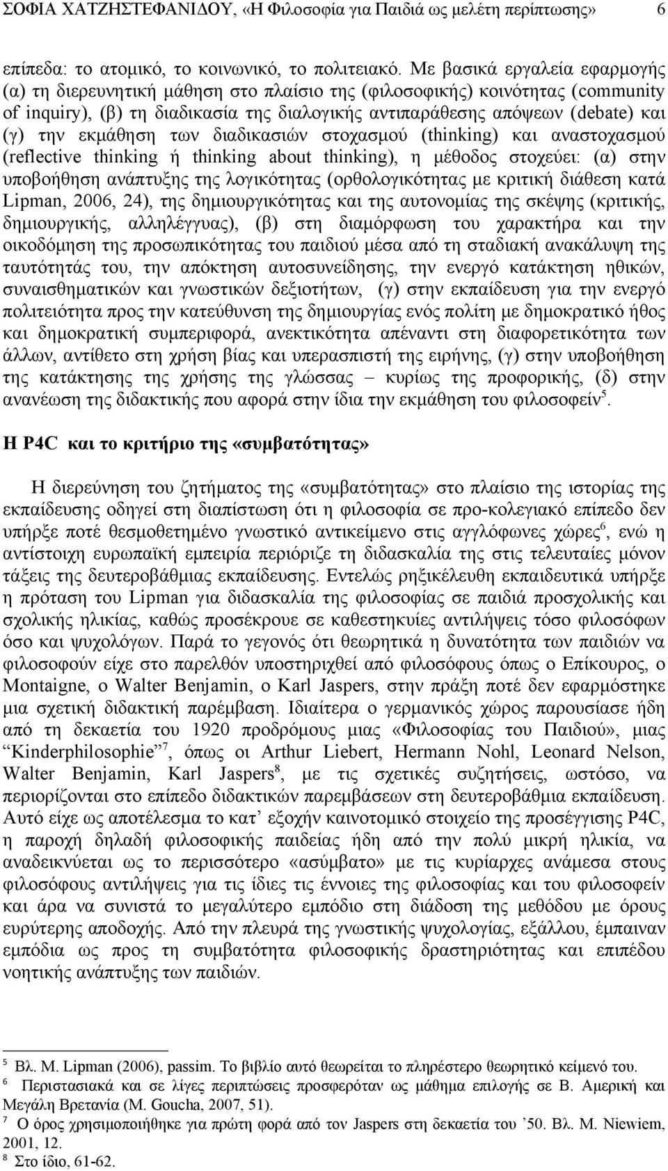 εκμάθηση των διαδικασιών στοχασμού (thinking) και αναστοχασμού (reflective thinking ή thinking about thinking), η μέθοδος στοχεύει: (α) στην υποβοήθηση ανάπτυξης της λογικότητας (ορθολογικότητας με