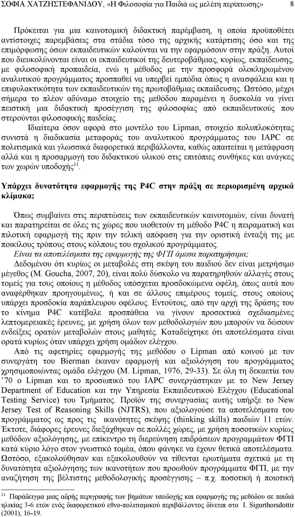 Αυτοί που διευκολύνονται είναι οι εκπαιδευτικοί της δευτεροβάθμιας, κυρίως, εκπαίδευσης, με φιλοσοφική προπαιδεία, ενώ η μέθοδος με την προσφορά ολοκληρωμένου αναλυτικού προγράμματος προσπαθεί να