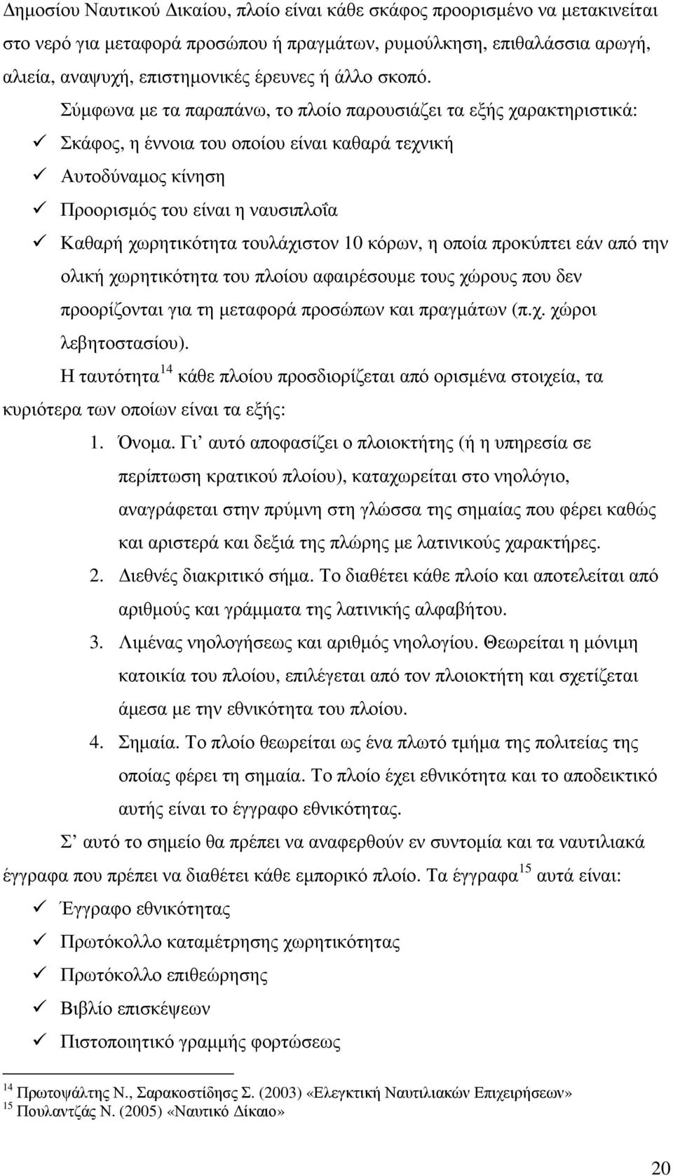 Σύµφωνα µε τα παραπάνω, το πλοίο παρουσιάζει τα εξής χαρακτηριστικά: Σκάφος, η έννοια του οποίου είναι καθαρά τεχνική Αυτοδύναµος κίνηση Προορισµός του είναι η ναυσιπλοΐα Καθαρή χωρητικότητα