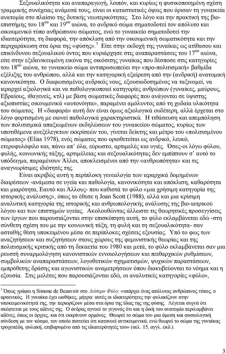 Στο λόγο και την πρακτική της βιοεπιστήμης του 18 ου και 19 ου αιώνα, το ανδρικό σώμα σηματοδοτεί τον απόλυτο και οικουμενικό τύπο ανθρώπινου σώματος, ενώ το γυναικείο σηματοδοτεί την ιδιαιτερότητα,