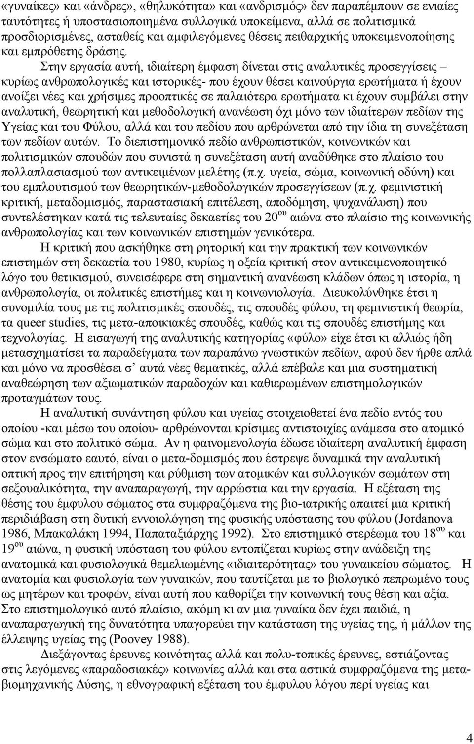 Στην εργασία αυτή, ιδιαίτερη έμφαση δίνεται στις αναλυτικές προσεγγίσεις κυρίως ανθρωπολογικές και ιστορικές- που έχουν θέσει καινούργια ερωτήματα ή έχουν ανοίξει νέες και χρήσιμες προοπτικές σε