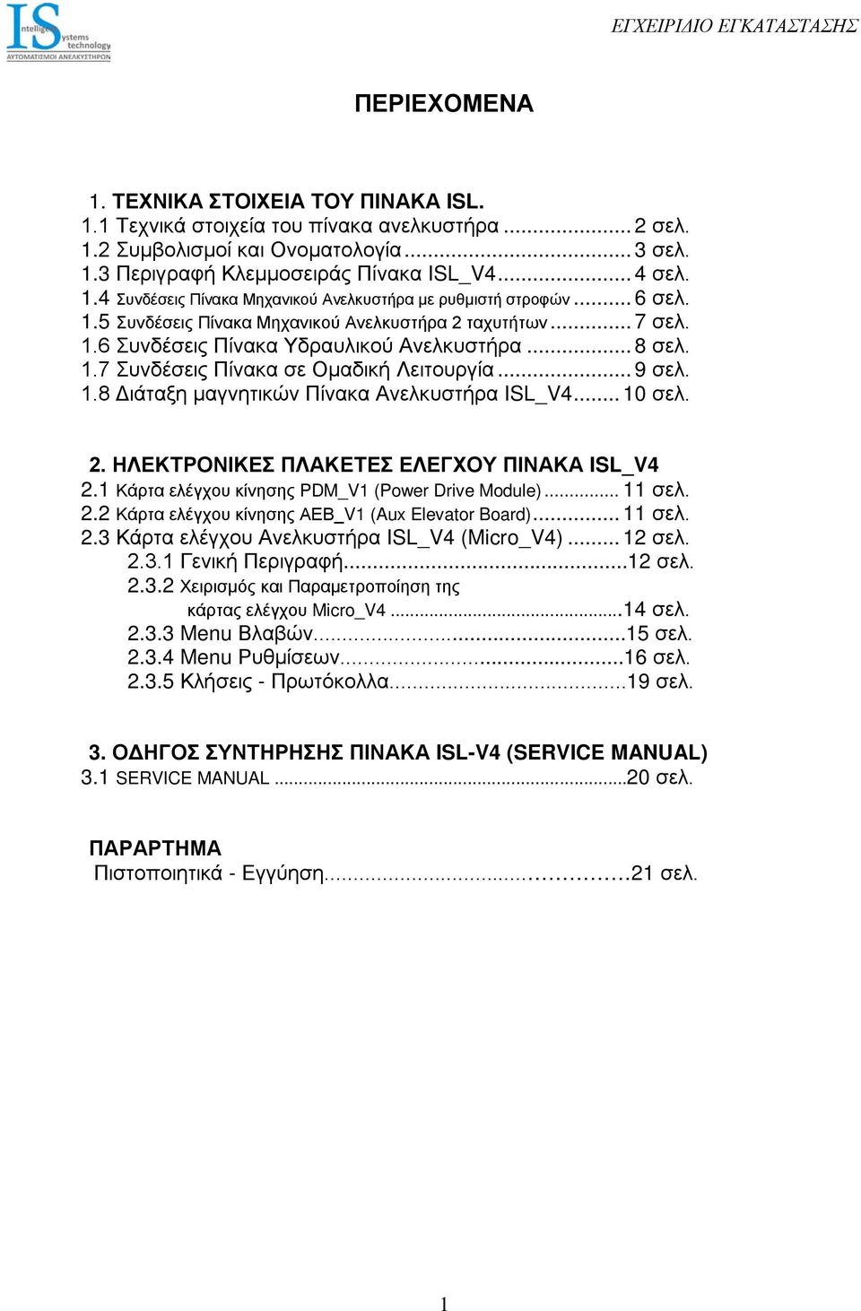 .. 10 σελ. 2. ΗΛΕΚΤΡΟΝΙΚΕΣ ΠΛΑΚΕΤΕΣ ΕΛΕΓΧΟΥ ΠΙΝΑΚΑ ISL_V4 2.1 Κάρτα ελέγχου κίνησης PDM_V1 (Power Drive Module)... 11 σελ. 2.2 Κάρτα ελέγχου κίνησης ΑΕΒ_V1 (Aux Elevator Board)... 11 σελ. 2.3 Κάρτα ελέγχου Ανελκυστήρα ISL_V4 (Micro_V4).