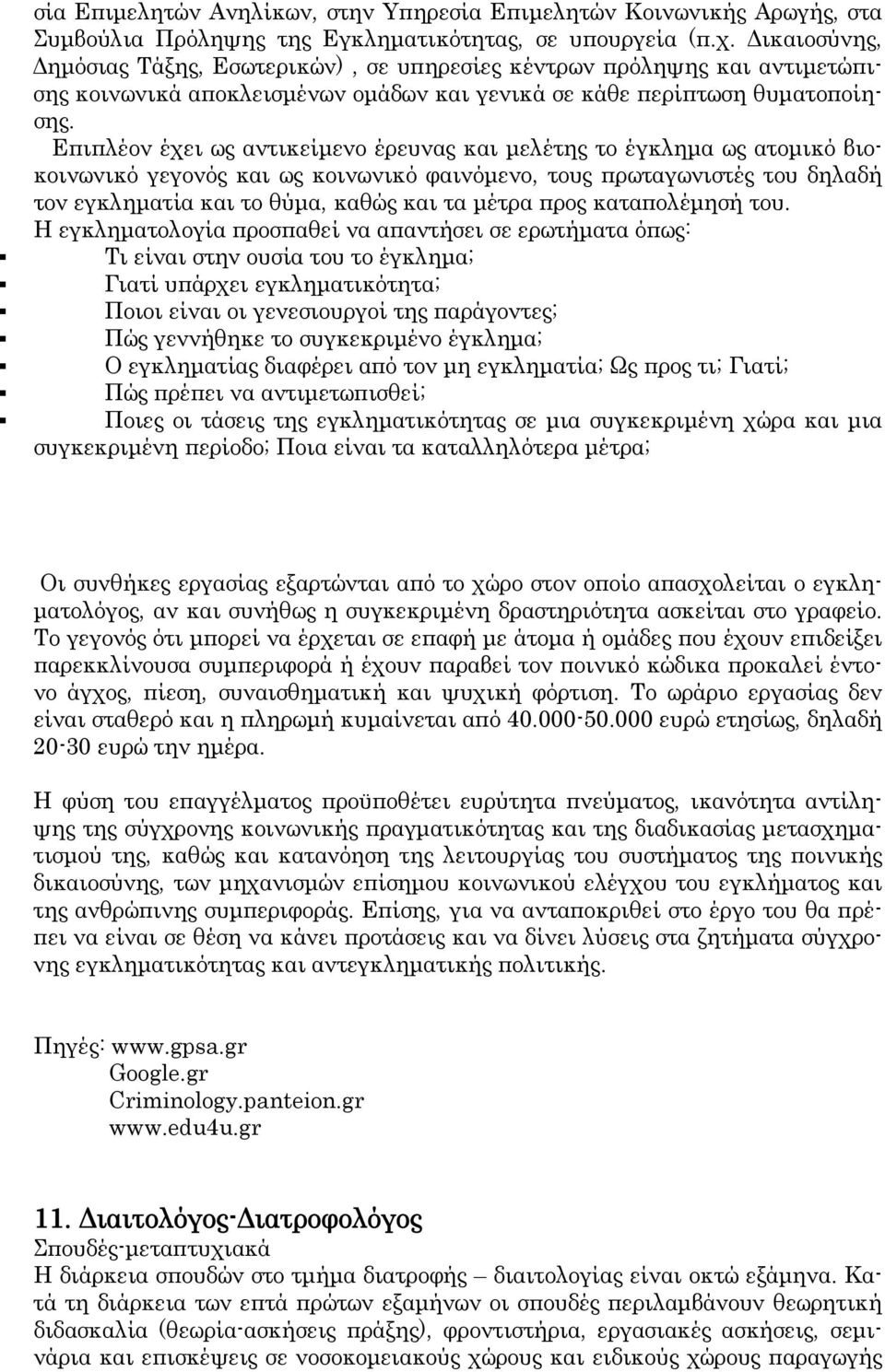 Επιπλέον έχει ως αντικείμενο έρευνας και μελέτης το έγκλημα ως ατομικό βιοκοινωνικό γεγονός και ως κοινωνικό φαινόμενο, τους πρωταγωνιστές του δηλαδή τον εγκληματία και το θύμα, καθώς και τα μέτρα