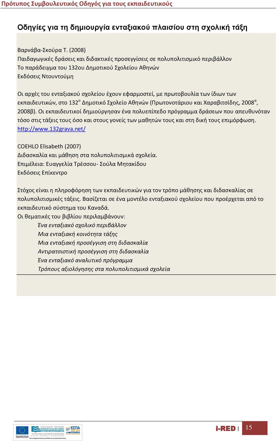 εφαρμοστεί, με πρωτοβουλία των ίδιων των εκπαιδευτικών, στο 132 ο Δημοτικό Σχολείο Αθηνών (Πρωτονοτάριου και Χαραβιτσίδης, 2008 α, 2008β).