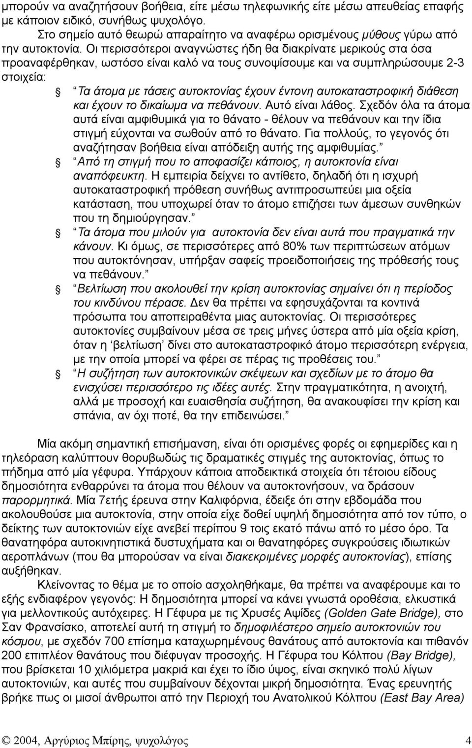 Οι περισσότεροι αναγνώστες ήδη θα διακρίνατε μερικούς στα όσα προαναφέρθηκαν, ωστόσο είναι καλό να τους συνοψίσουμε και να συμπληρώσουμε 2-3 στοιχεία: Τα άτομα με τάσεις αυτοκτονίας έχουν έντονη