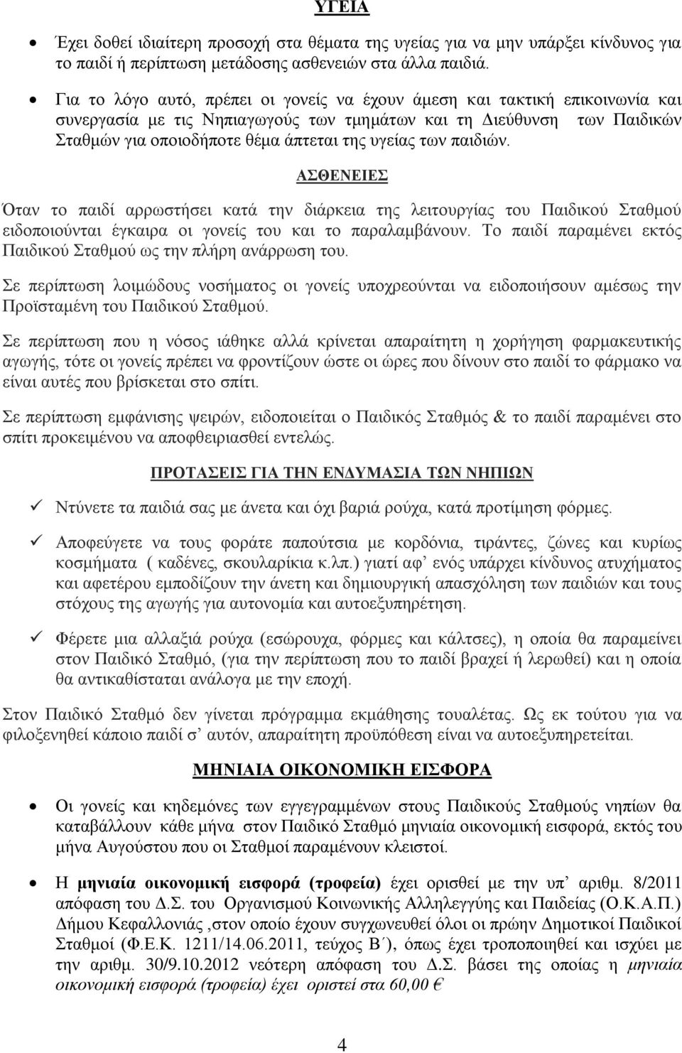 των παιδιών. ΑΣΘΕΝΕΙΕΣ Όταν το παιδί αρρωστήσει κατά την διάρκεια της λειτουργίας του Παιδικού Σταθμού ειδοποιούνται έγκαιρα οι γονείς του και το παραλαμβάνουν.