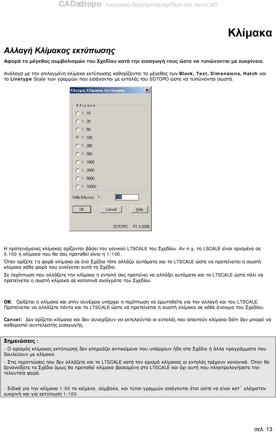 Η προτεινόμενες κλίμακες ορίζονται βάσει του γενικού LTSCALE του Σχεδίου. Αν π.χ. το LSCALE είναι ορισμένο σε 0.100 η κλίμακα που θα σας προταθεί είναι η 1/100.