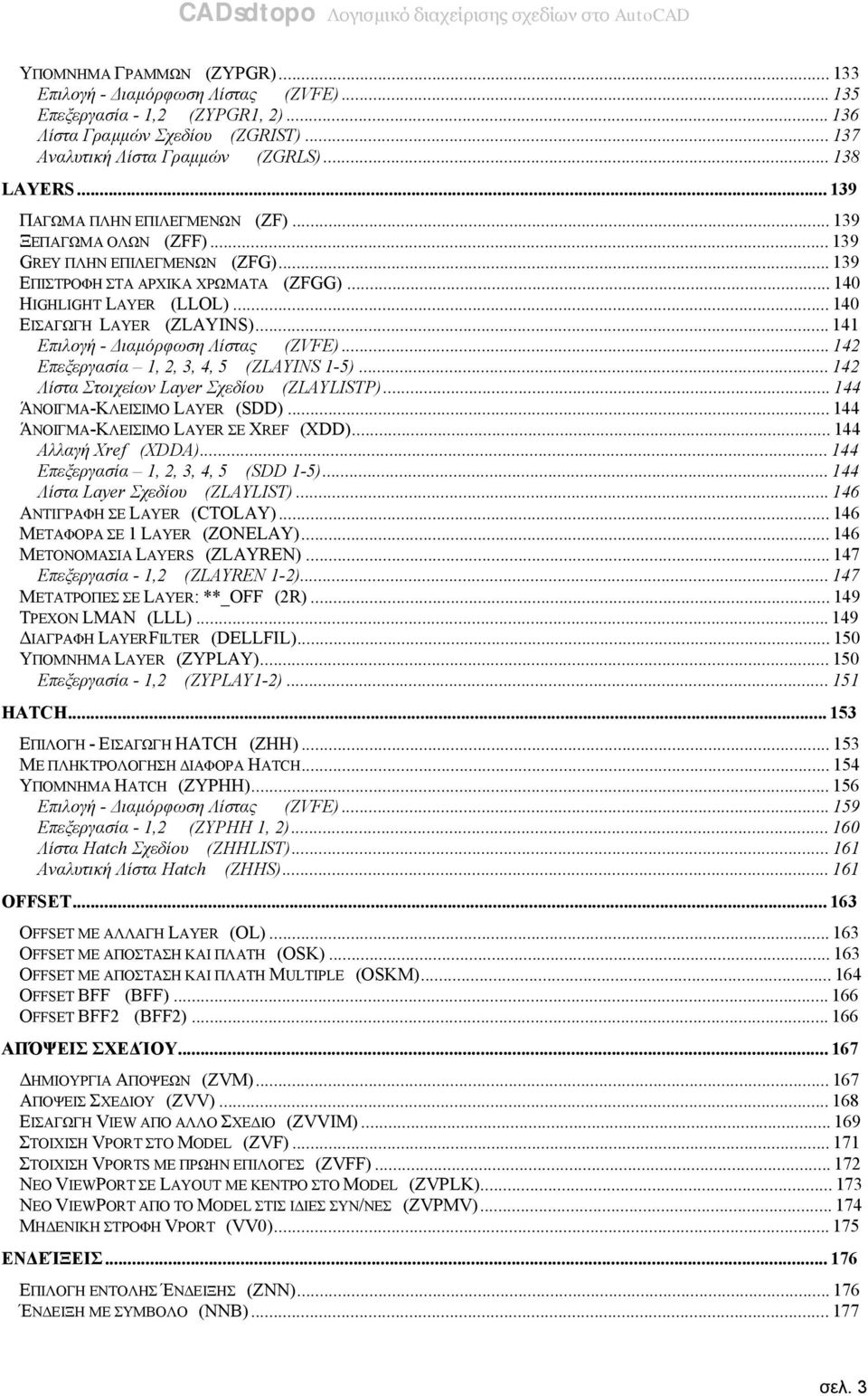 ..141 Επιλογή - Διαμόρφωση Λίστας (ZVFE)...142 Επεξεργασία 1, 2, 3, 4, 5 (ZLAYINS 1-5)...142 Λίστα Στοιχείων Layer Σχεδίου (ZLAYLISTP)...144 ΆΝΟΙΓΜΑ-ΚΛΕΙΣΙΜΟ LAYER (SDD).