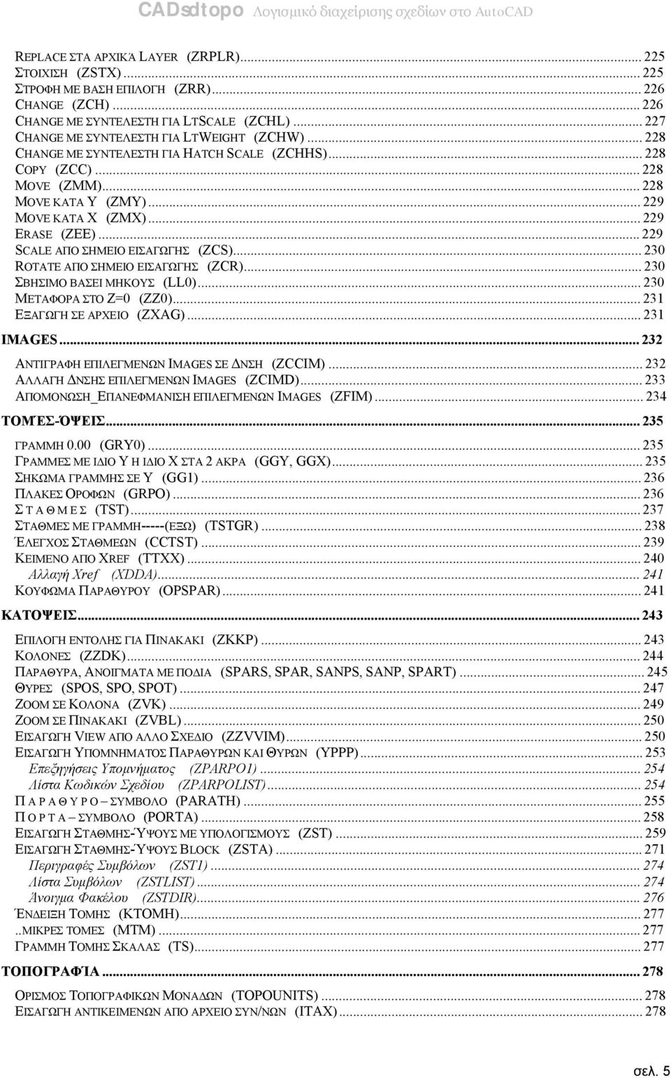 ..230 ROTATE ΑΠΟ ΣΗΜΕΙΟ ΕΙΣΑΓΩΓΗΣ (ZCR)...230 ΣΒΗΣΙΜΟ ΒΑΣΕΙ ΜΗΚΟΥΣ (LL0)...230 ΜΕΤΑΦΟΡΑ ΣΤΟ Ζ=0 (ZZ0)...231 ΕΞΑΓΩΓΗ ΣΕ ΑΡΧΕΙΟ (ZXAG)...231 IMAGES...232 ΑΝΤΙΓΡΑΦΗ ΕΠΙΛΕΓΜΕΝΩΝ IMAGES ΣΕ ΔΝΣΗ (ZCCIM).