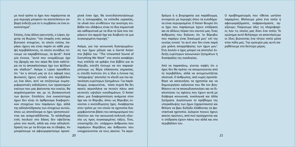 τείνουμε να παραβλέπουμε, τα φυτά. Κατά μία έννοια, αυτό που ονομάζουμε ήχο της βροχής και του αέρα θα ήταν καλύτερα να το αποκαλούσαμε ήχο των φύλλων και κλαδιών.