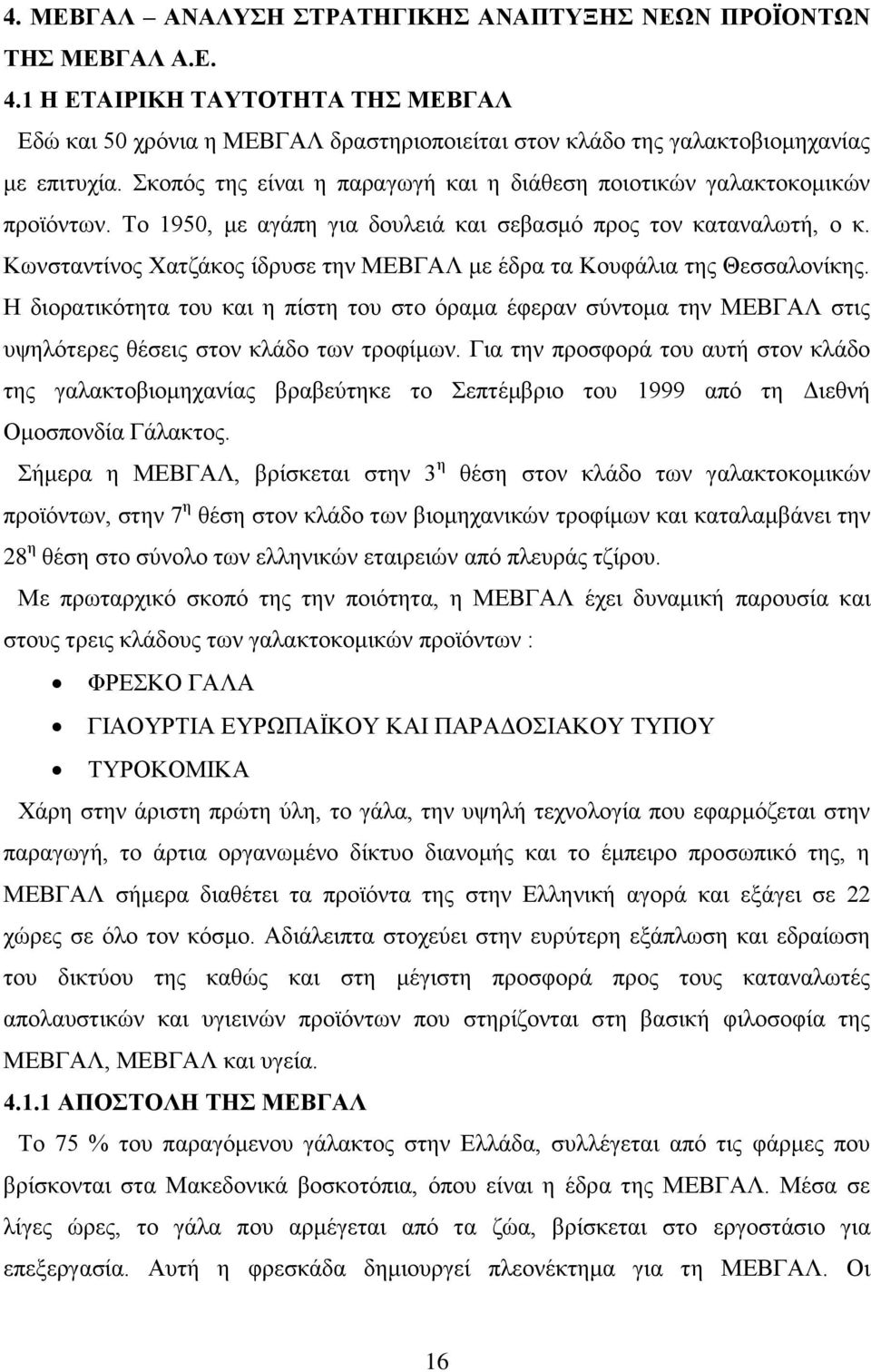 Κωνσταντίνος Χατζάκος ίδρυσε την ΜΕΒΓΑΛ με έδρα τα Κουφάλια της Θεσσαλονίκης. Η διορατικότητα του και η πίστη του στο όραμα έφεραν σύντομα την ΜΕΒΓΑΛ στις υψηλότερες θέσεις στον κλάδο των τροφίμων.