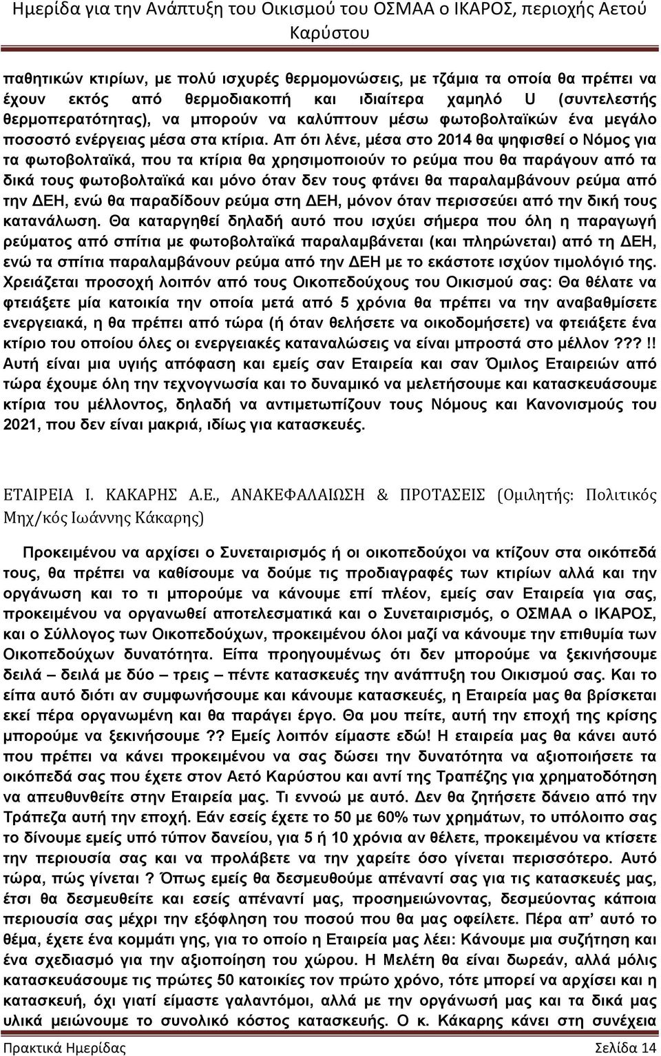 Απ ότι λένε, µέσα στο 2014 θα ψηφισθεί ο Νόµος για τα φωτοβολταϊκά, που τα κτίρια θα χρησιµοποιούν το ρεύµα που θα παράγουν από τα δικά τους φωτοβολταϊκά και µόνο όταν δεν τους φτάνει θα