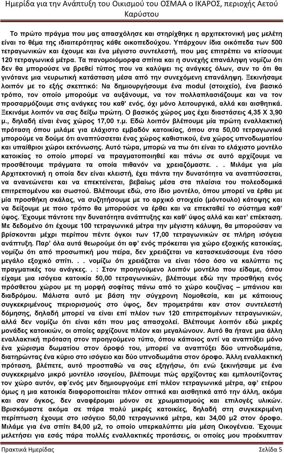 Τα πανοµοιόµορφα σπίτια και η συνεχής επανάληψη νοµίζω ότι δεν θα µπορούσε να βρεθεί τύπος που να καλύψει τις ανάγκες όλων, συν το ότι θα γινότανε µια νευρωτική κατάσταση µέσα από την συνεχόµενη