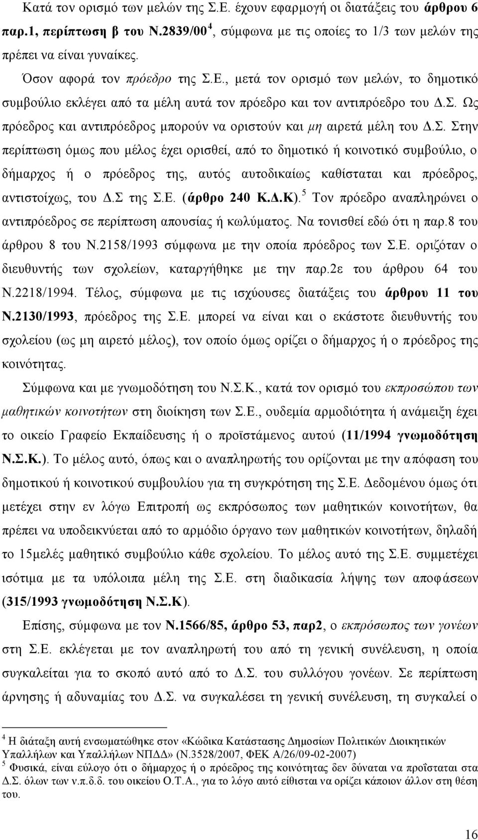 Σ. Στην περίπτωση όμως που μέλος έχει ορισθεί, από το δημοτικό ή κοινοτικό συμβούλιο, ο δήμαρχος ή ο πρόεδρος της, αυτός αυτοδικαίως καθίσταται και πρόεδρος, αντιστοίχως, του Δ.Σ της Σ.Ε.