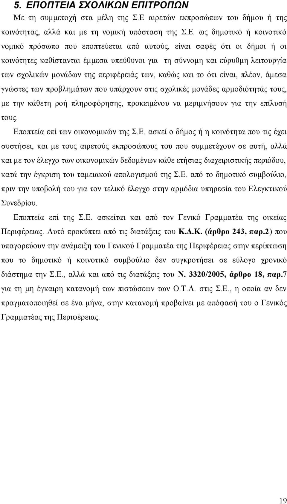 πλέον, άμεσα γνώστες των προβλημάτων που υπάρχουν στις σχολικές μονάδες αρμοδιότητάς τους, με την κάθετη ροή πληροφόρησης, προκειμένου να μεριμνήσουν για την επίλυσή τους.