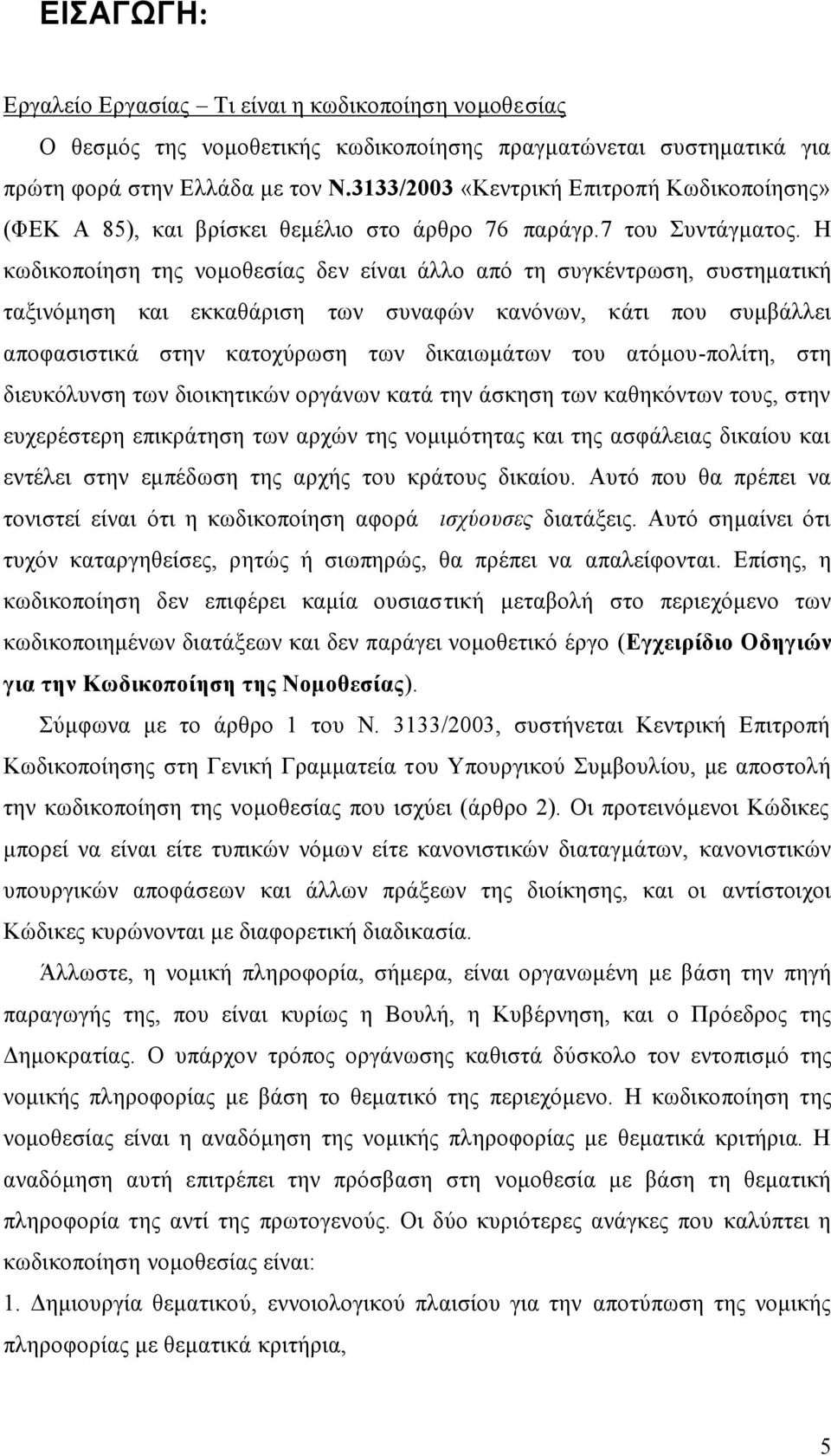 Η κωδικοποίηση της νομοθεσίας δεν είναι άλλο από τη συγκέντρωση, συστηματική ταξινόμηση και εκκαθάριση των συναφών κανόνων, κάτι που συμβάλλει αποφασιστικά στην κατοχύρωση των δικαιωμάτων του