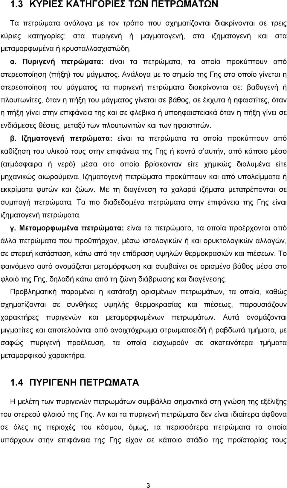 Ανάλογα µε το σηµείο της Γης στο οποίο γίνεται η στερεοποίηση του µάγµατος τα πυριγενή πετρώµατα διακρίνονται σε: βαθυγενή ή πλουτωνίτες, όταν η πήξη του µάγµατος γίνεται σε βάθος, σε έκχυτα ή