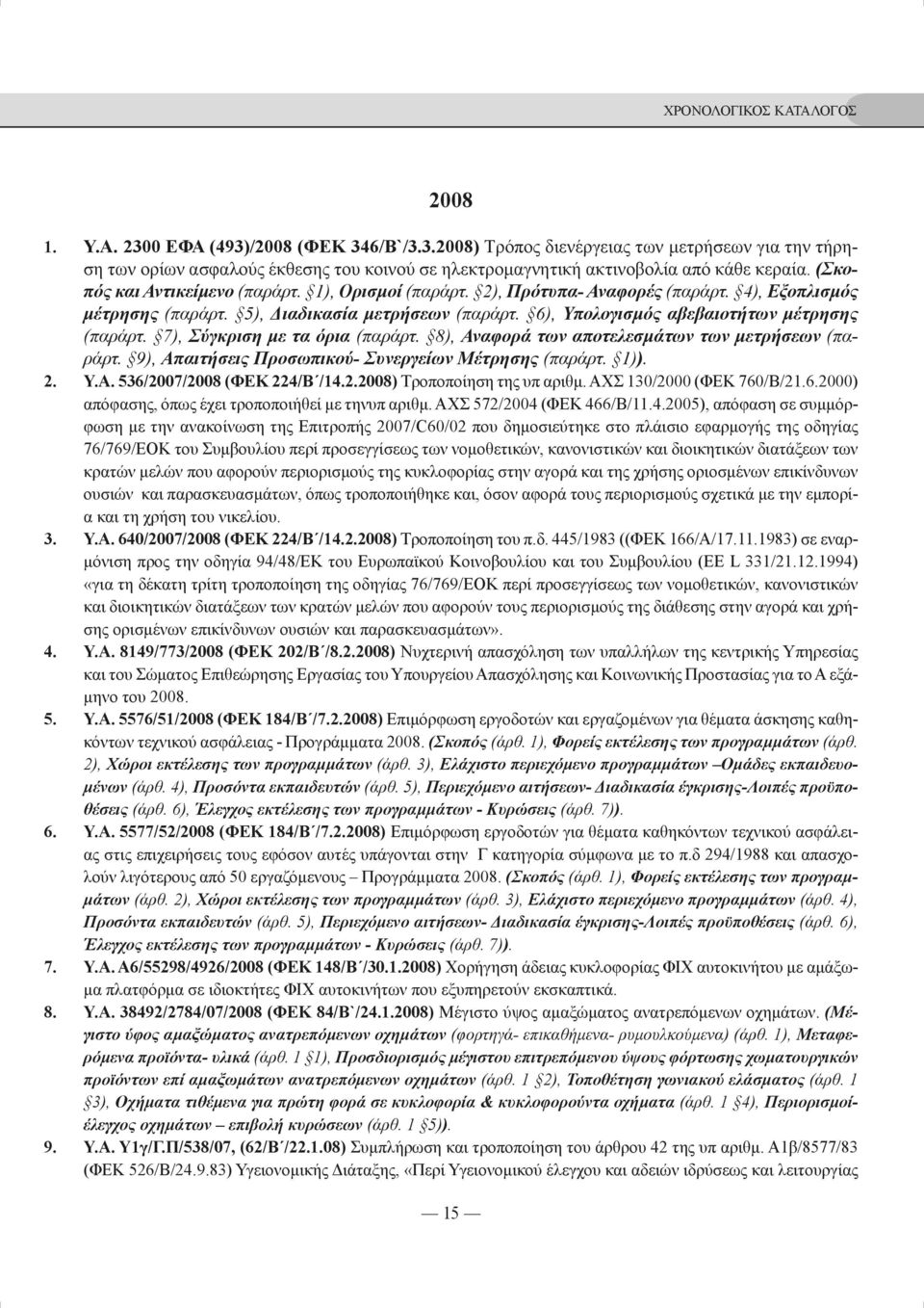 7), Σύγκριση με τα όρια (παράρτ. 8), Αναφορά των αποτελεσμάτων των μετρήσεων (παράρτ. 9), Απαιτήσεις Προσωπικού- Συνεργείων Μέτρησης (παράρτ. 1)). 2. Υ.Α. 536/2007/2008 (ΦΕΚ 224/Β /14.2.2008) Τροποποίηση της υπ αριθμ.