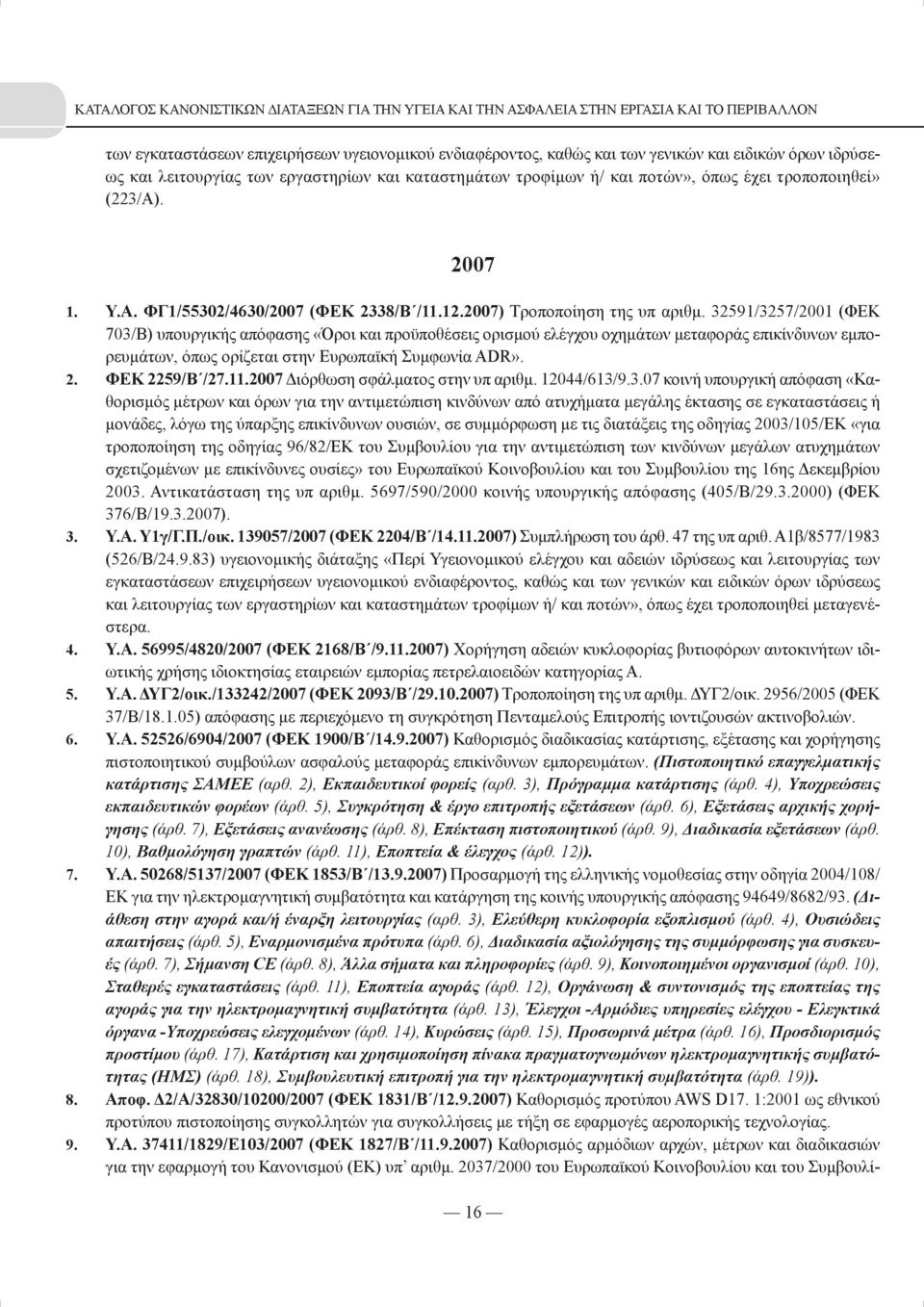 32591/3257/2001 (ΦΕΚ 703/Β) υπουργικής απόφασης «Όροι και προϋποθέσεις ορισμού ελέγχου οχημάτων μεταφοράς επικίνδυνων εμπορευμάτων, όπως ορίζεται στην Ευρωπαϊκή Συμφωνία ADR». 2. ΦΕΚ 2259/Β /27.11.