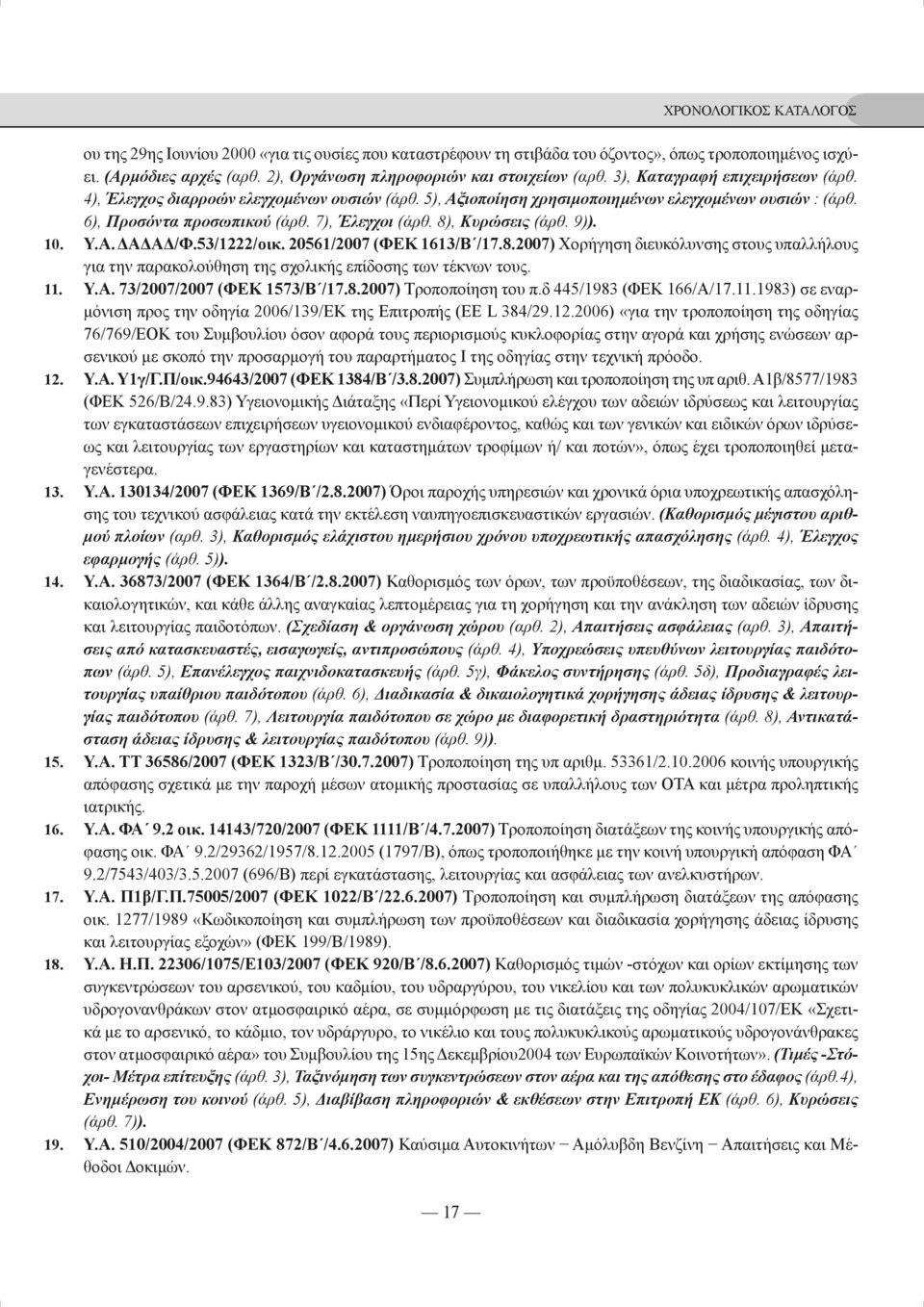 8), Κυρώσεις (άρθ. 9)). 10. Υ.Α. ΔΑΔΑΔ/Φ.53/1222/οικ. 20561/2007 (ΦΕΚ 1613/Β /17.8.2007) Χορήγηση διευκόλυνσης στους υπαλλήλους για την παρακολούθηση της σχολικής επίδοσης των τέκνων τους. 11. Υ.Α. 73/2007/2007 (ΦΕΚ 1573/Β /17.