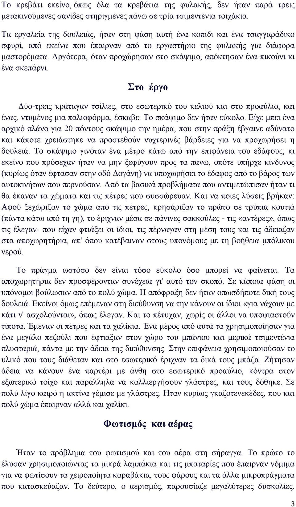 Αργότερα, όταν προχώρησαν στο σκάψιμο, απόκτησαν ένα πικούνι κι ένα σκεπάρνι. Στο έργο Δύο-τρεις κράταγαν τσίλιες, στο εσωτερικό του κελιού και στο προαύλιο, και ένας, ντυμένος μια παλιοφόρμα, έσκαβε.