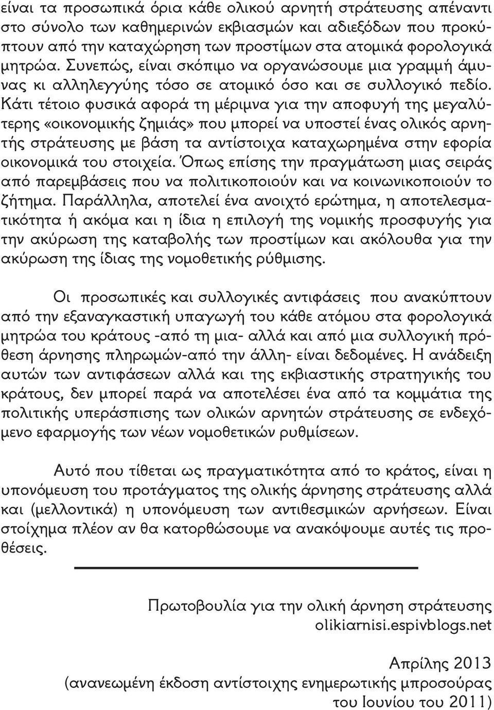 Κάτι τέτοιο φυσικά αφορά τη μέριμνα για την αποφυγή της μεγαλύτερης «οικονομικής ζημιάς» που μπορεί να υποστεί ένας ολικός αρνητής στράτευσης με βάση τα αντίστοιχα καταχωρημένα στην εφορία οικονομικά