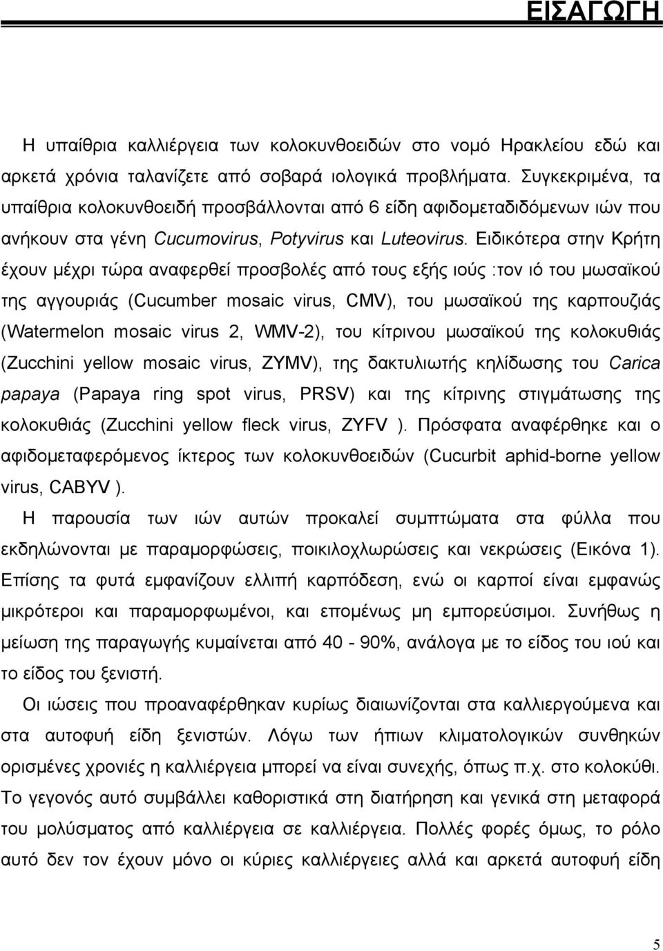 Ειδικότερα στην Κρήτη έχουν µέχρι τώρα αναφερθεί προσβολές από τους εξής ιούς :τον ιό του µωσαϊκού της αγγουριάς (Cucumber mosaic virus, CMV), του µωσαϊκού της καρπουζιάς (Watermelon mosaic virus 2,