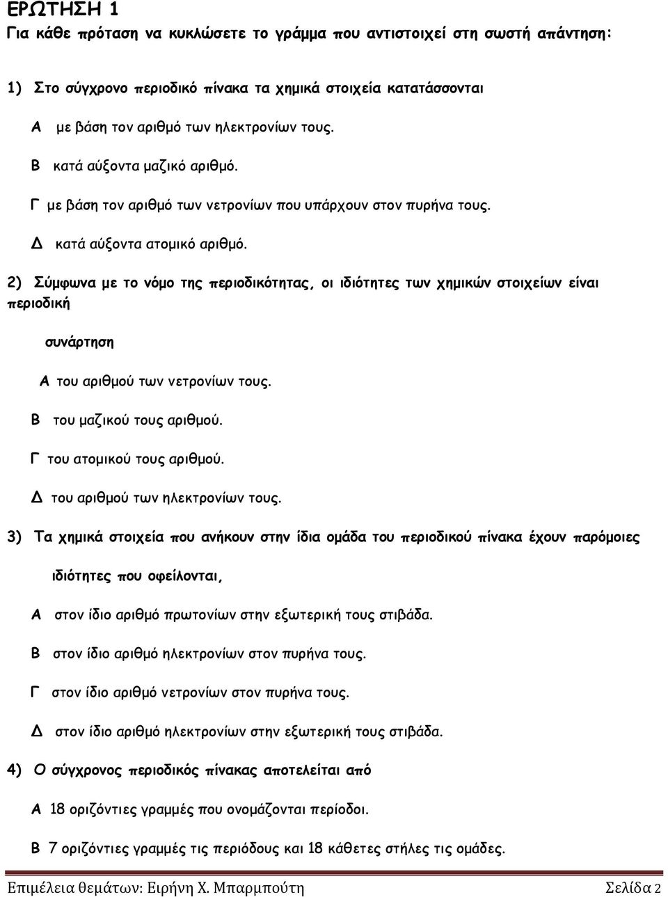 2) Σύμφωνα με το νόμο της περιοδικότητας, οι ιδιότητες των χημικών στοιχείων είναι περιοδική συνάρτηση A του αριθμού των νετρονίων τους. Β του μαζικού τους αριθμού. Γ του ατομικού τους αριθμού.