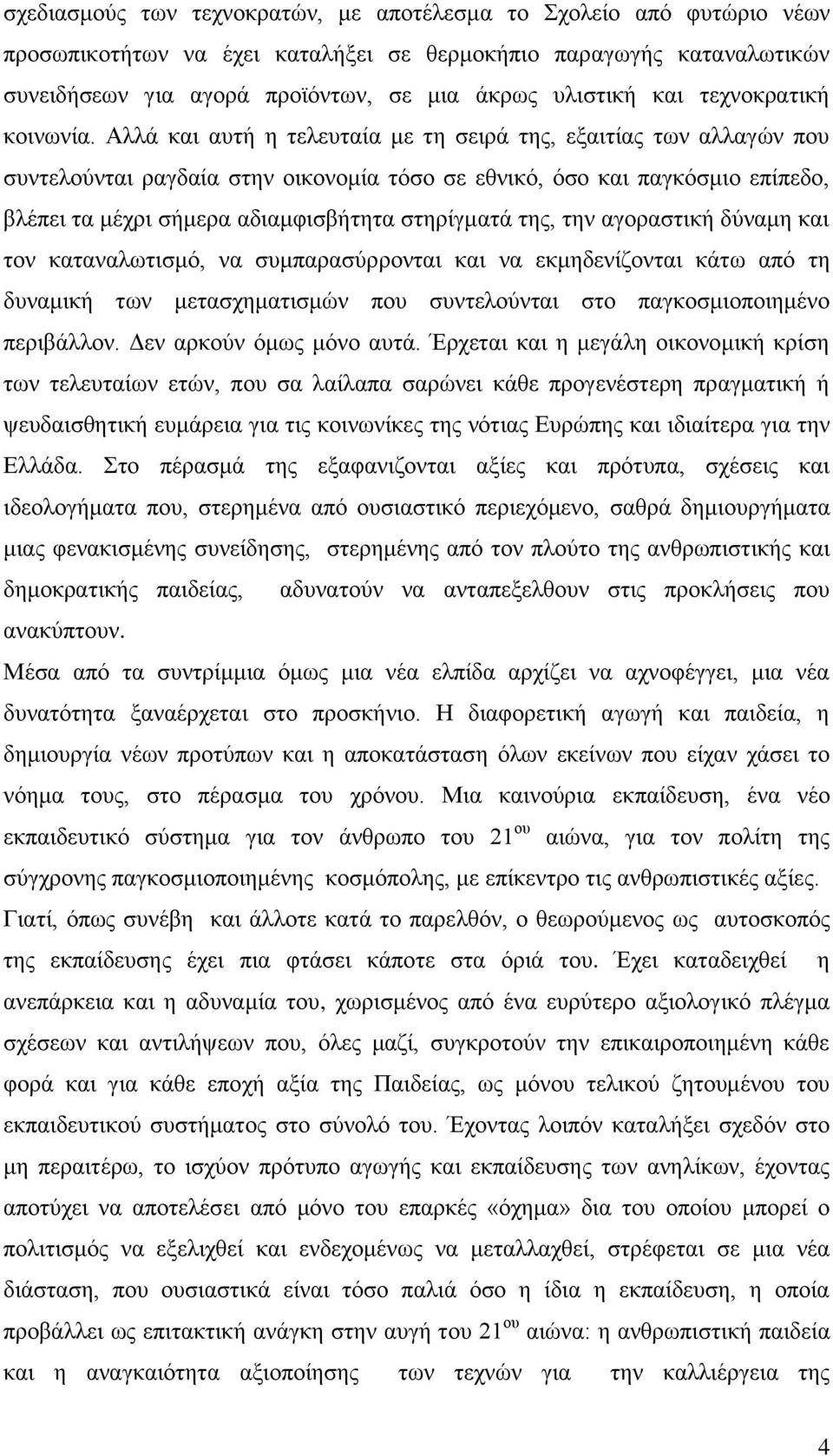 Αλλά και αυτή η τελευταία με τη σειρά της, εξαιτίας των αλλαγών που συντελούνται ραγδαία στην οικονομία τόσο σε εθνικό, όσο και παγκόσμιο επίπεδο, βλέπει τα μέχρι σήμερα αδιαμφισβήτητα στηρίγματά