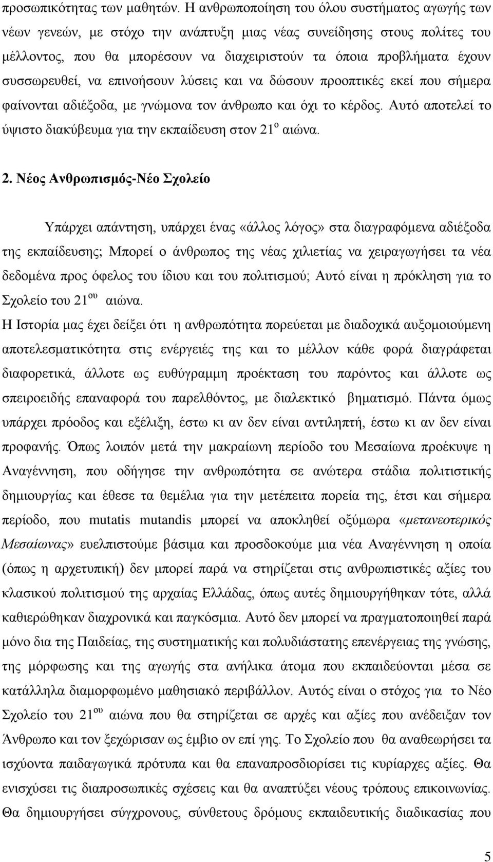 συσσωρευθεί, να επινοήσουν λύσεις και να δώσουν προοπτικές εκεί που σήμερα φαίνονται αδιέξοδα, με γνώμονα τον άνθρωπο και όχι το κέρδος.