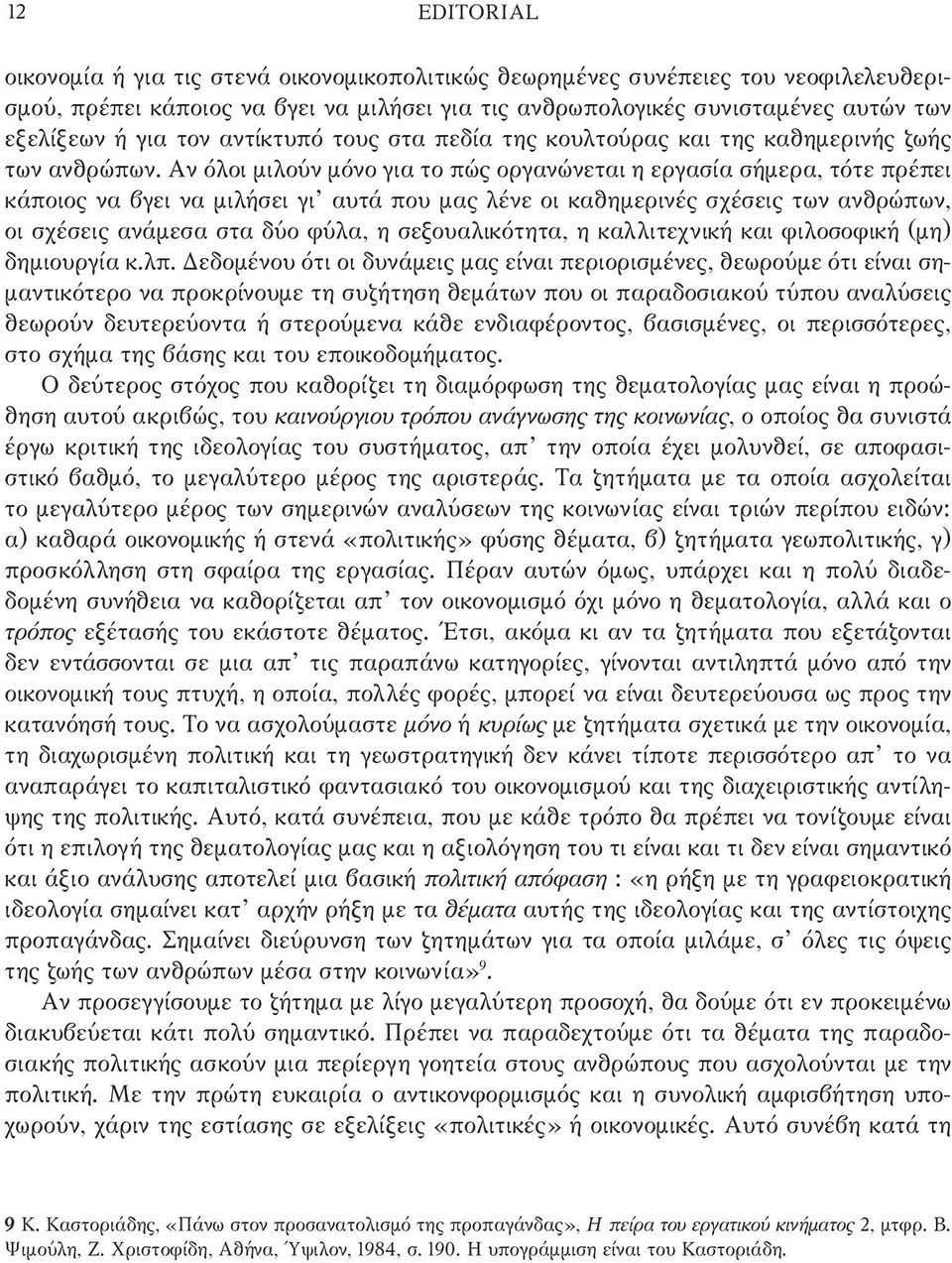 Αν όλοι μιλούν μόνο για το πώς οργανώνεται η εργασία σήμερα, τότε πρέπει κάποιος να βγει να μιλήσει γι αυτά που μας λένε οι καθημερινές σχέσεις των ανθρώπων, οι σχέσεις ανάμεσα στα δύο φύλα, η