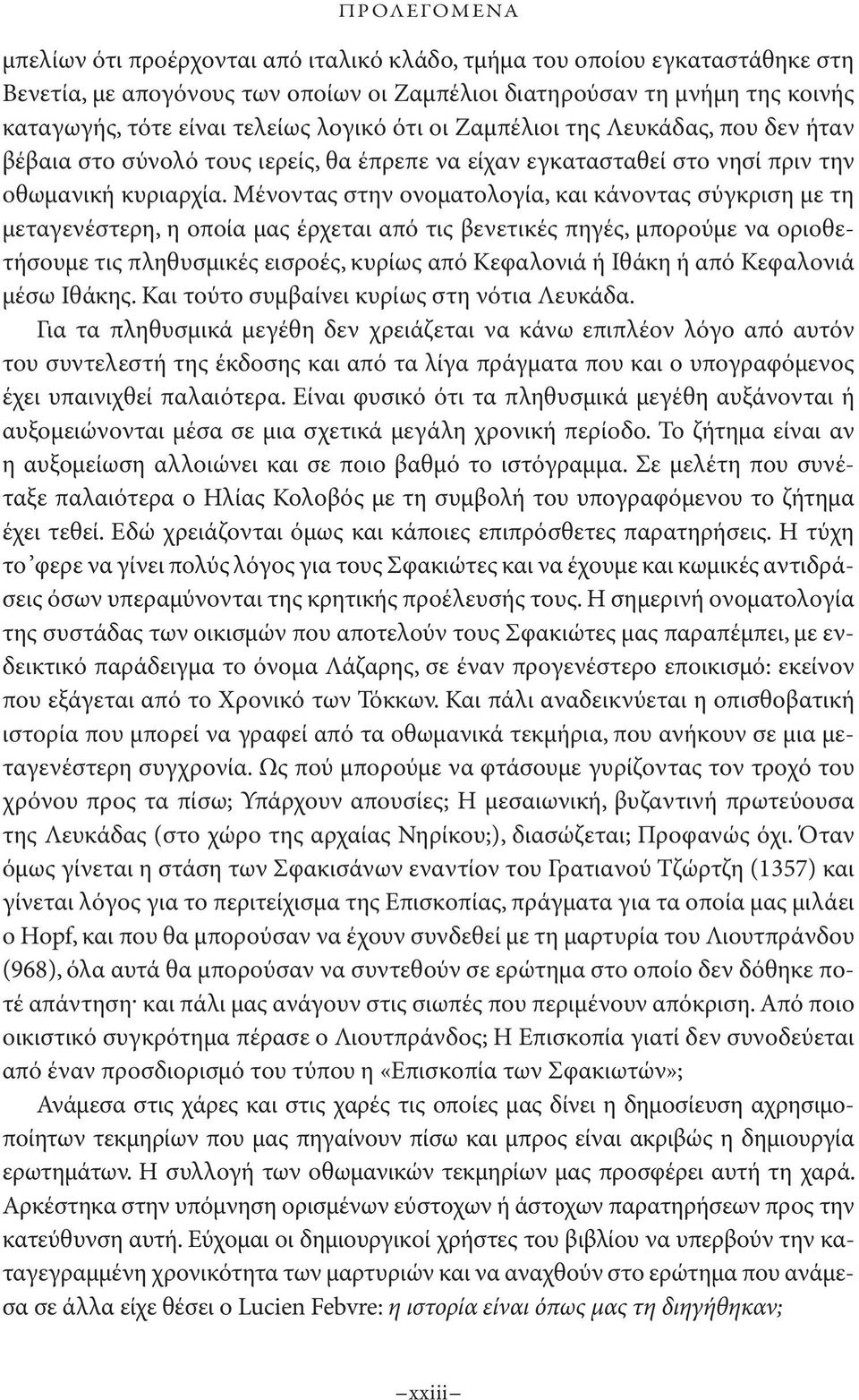 Μένοντας στην ονοματολογία, και κάνοντας σύγκριση με τη μεταγενέστερη, η οποία μας έρχεται από τις βενετικές πηγές, μπορούμε να οριοθετήσουμε τις πληθυσμικές εισροές, κυρίως από Κεφαλονιά ή Ιθάκη ή