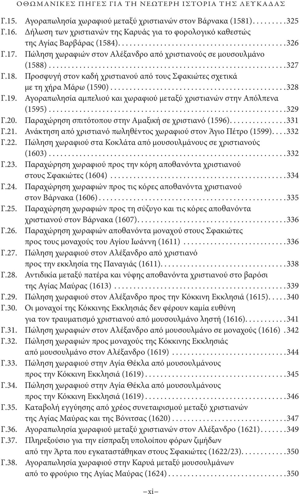 Προσφυγή στον καδή χριστιανού από τους Σφακιώτες σχετικά με τη χήρα Μάρω (1590)...328 Γ.19. Αγοραπωλησία αμπελιού και χωραφιού μεταξύ χριστιανών στην Απόλπενα (1595)...329 Γ.20.