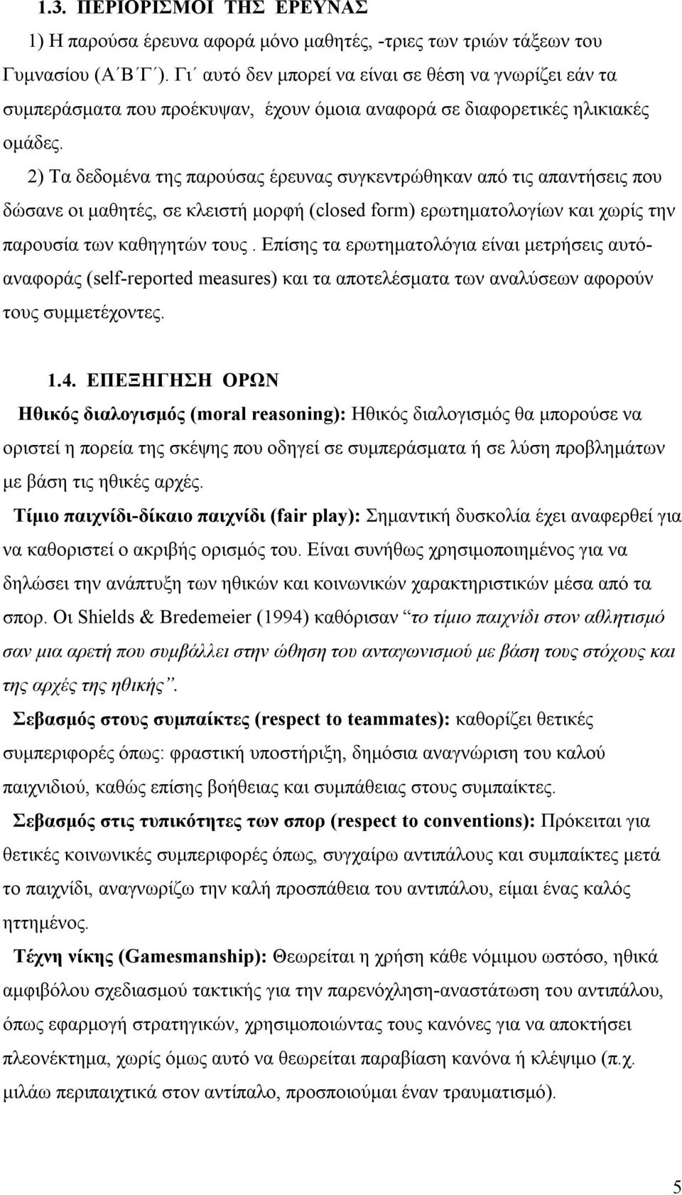 2) Τα δεδομένα της παρούσας έρευνας συγκεντρώθηκαν από τις απαντήσεις που δώσανε οι μαθητές, σε κλειστή μορφή (closed form) ερωτηματολογίων και χωρίς την παρουσία των καθηγητών τους.