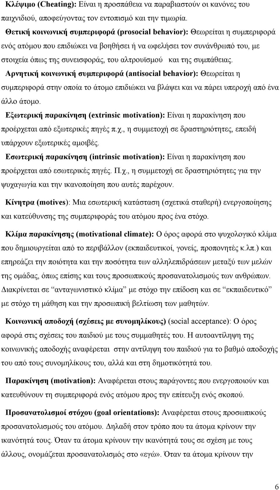 και της συμπάθειας. Αρνητική κοινωνική συμπεριφορά (antisocial behavior): Θεωρείται η συμπεριφορά στην οποία το άτομο επιδιώκει να βλάψει και να πάρει υπεροχή από ένα άλλο άτομο.