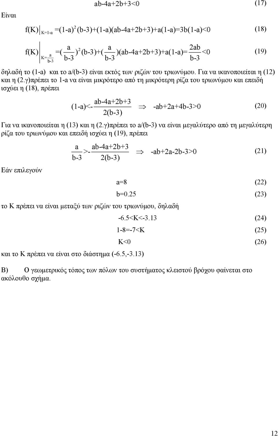 γ)πρέπει το -a να είναι µικρότερο από τη µικρότερη ρίζα του τριωνύµου και επειδή ισχύει η (8), πρέπει ab-4a+b+3 (-a)<- (b-3) (9) -ab+a+4b-3> () Για να ικανοποιείται η (3) και η (.
