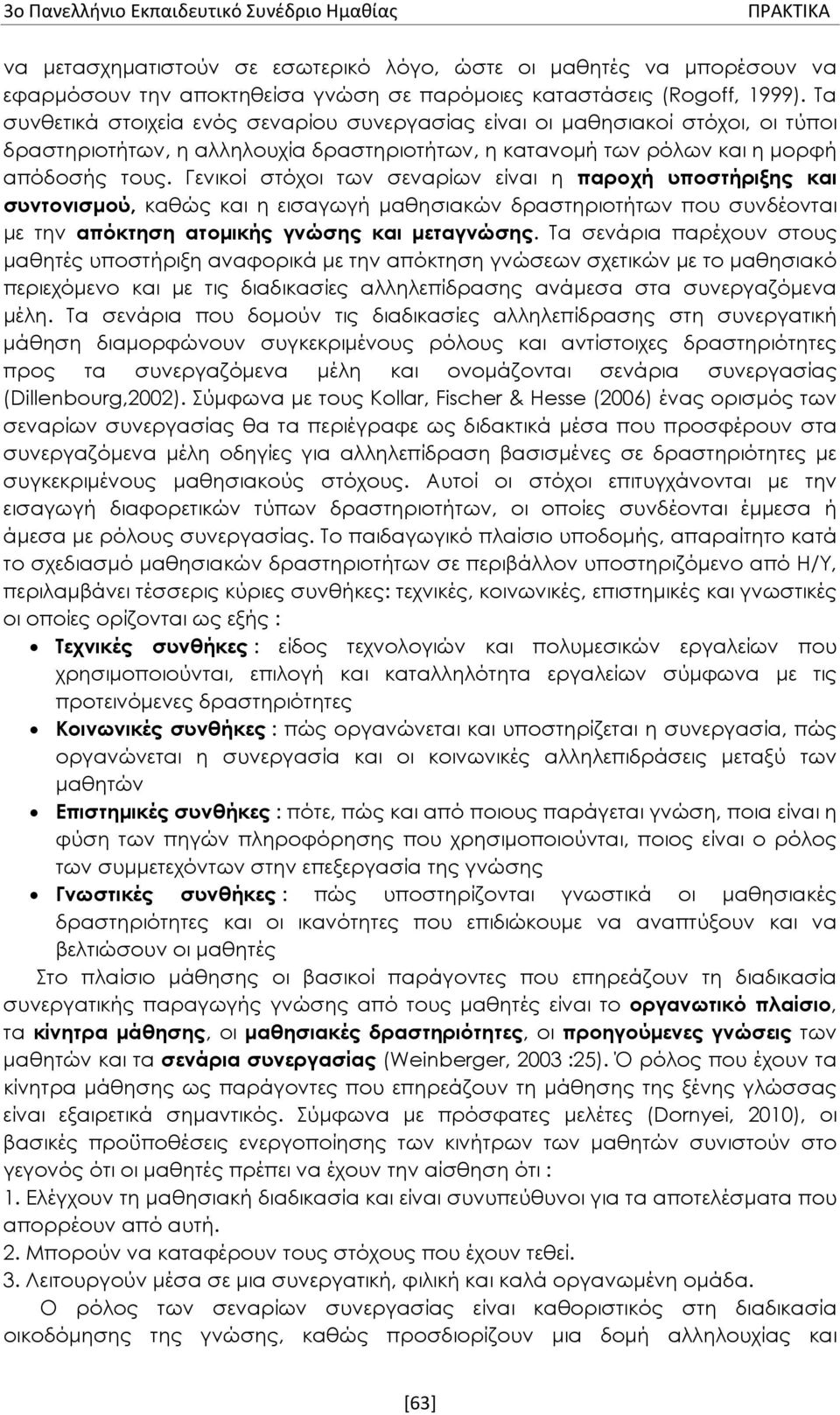 Γενικοί στόχοι των σεναρίων είναι η παροχή υποστήριξης και συντονισμού, καθώς και η εισαγωγή μαθησιακών δραστηριοτήτων που συνδέονται με την απόκτηση ατομικής γνώσης και μεταγνώσης.