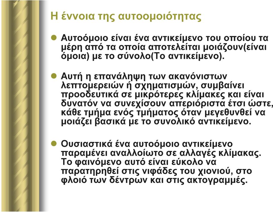 Αυτή η επανάληψη των ακανόνιστων λεπτομερειών ή σχηματισμών, συμβαίνει προοδευτικά σε μικρότερες κλίμακες και είναι δυνατόν να συνεχίσουν απεριόριστα