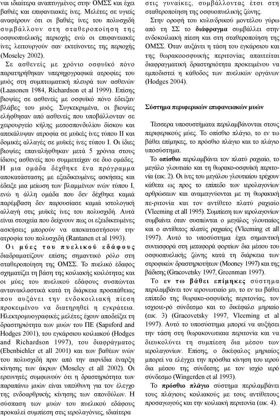 περιοχής (Moseley 2002). Σε ασθενείς µε χρόνιο οσφυϊκό πόνο παρατηρήθηκαν υπερηχογραφικά ατροφίες του µυός στη συµπτωµατική πλευρά των ασθενών (Laasonen 1984, Richardson et al 1999).