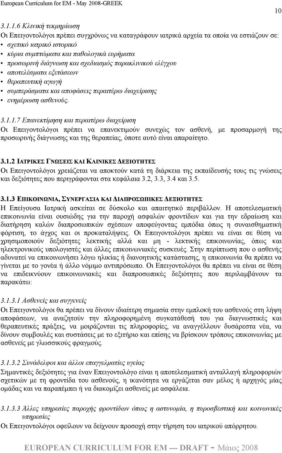 1.7 Επανεκτίμηση και περαιτέρω διαχείριση Οι Επειγοντολόγοι πρέπει να επανεκτιμούν συνεχώς τον ασθενή, με προσαρμογή της προσωρινής διάγνωσης και της θεραπείας, όποτε αυτό είναι απαραίτητο. 3.1.2 ΙΑΤΡΙΚΕΣ ΓΝΩΣΕΙΣ ΚΑΙ ΚΛΙΝΙΚΕΣ ΔΕΞΙΟΤΗΤΕΣ Οι Επειγοντολόγοι χρειάζεται να αποκτούν κατά τη διάρκεια της εκπαίδευσής τους τις γνώσεις και δεξιότητες που περιγράφονται στα κεφάλαια 3.