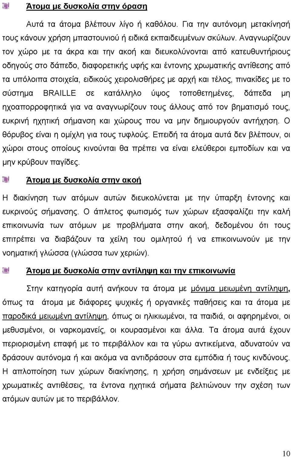 χειρολισθήρες με αρχή και τέλος, πινακίδες με το σύστημα BRAILLE σε κατάλληλο ύψος τοποθετημένες, δάπεδα μη ηχοαπορροφητικά για να αναγνωρίζουν τους άλλους από τον βηματισμό τους, ευκρινή ηχητική