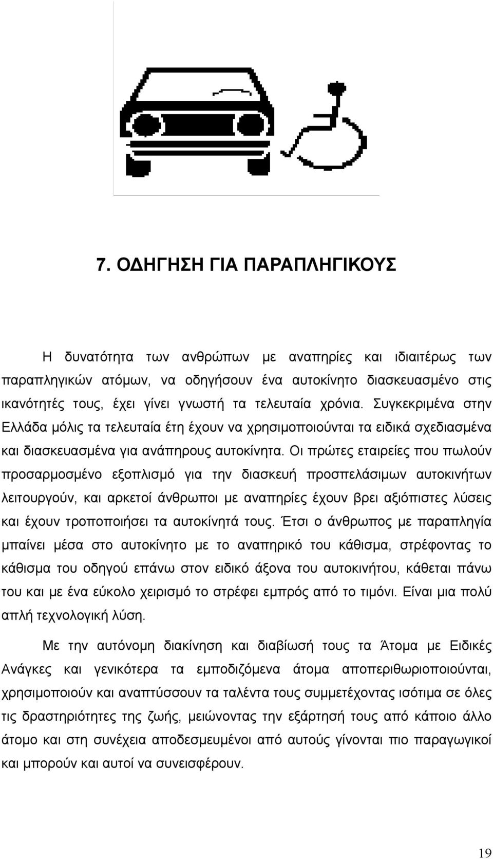 Οι πρώτες εταιρείες που πωλούν προσαρμοσμένο εξοπλισμό για την διασκευή προσπελάσιμων αυτοκινήτων λειτουργούν, και αρκετοί άνθρωποι με αναπηρίες έχουν βρει αξιόπιστες λύσεις και έχουν τροποποιήσει τα